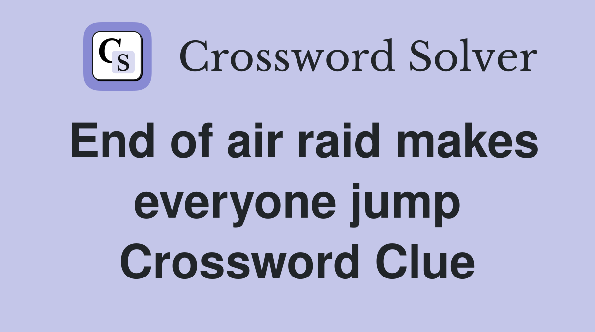 End of air raid makes everyone jump Crossword Clue