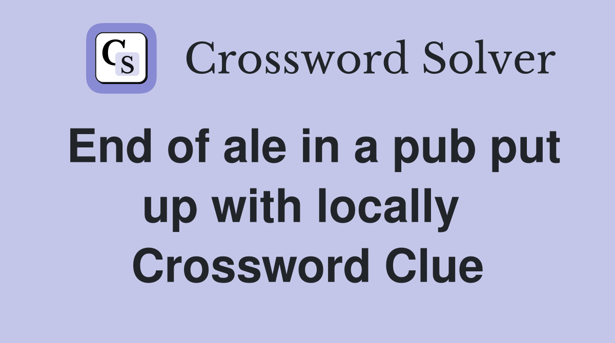 End of ale in a pub put up with locally  Crossword Clue