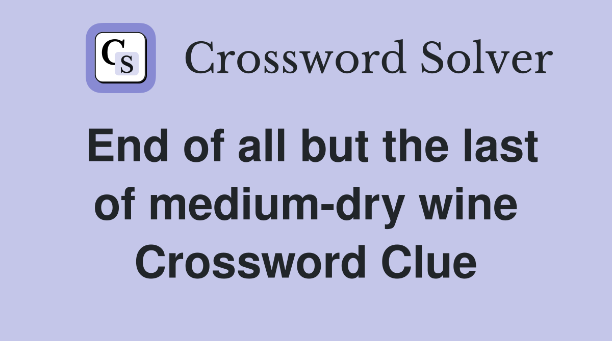 End of all but the last of medium-dry wine Crossword Clue
