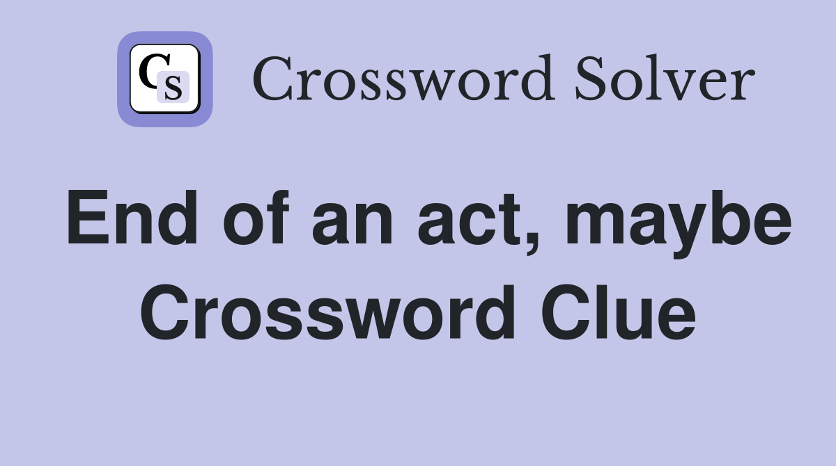 End of an act, maybe Crossword Clue