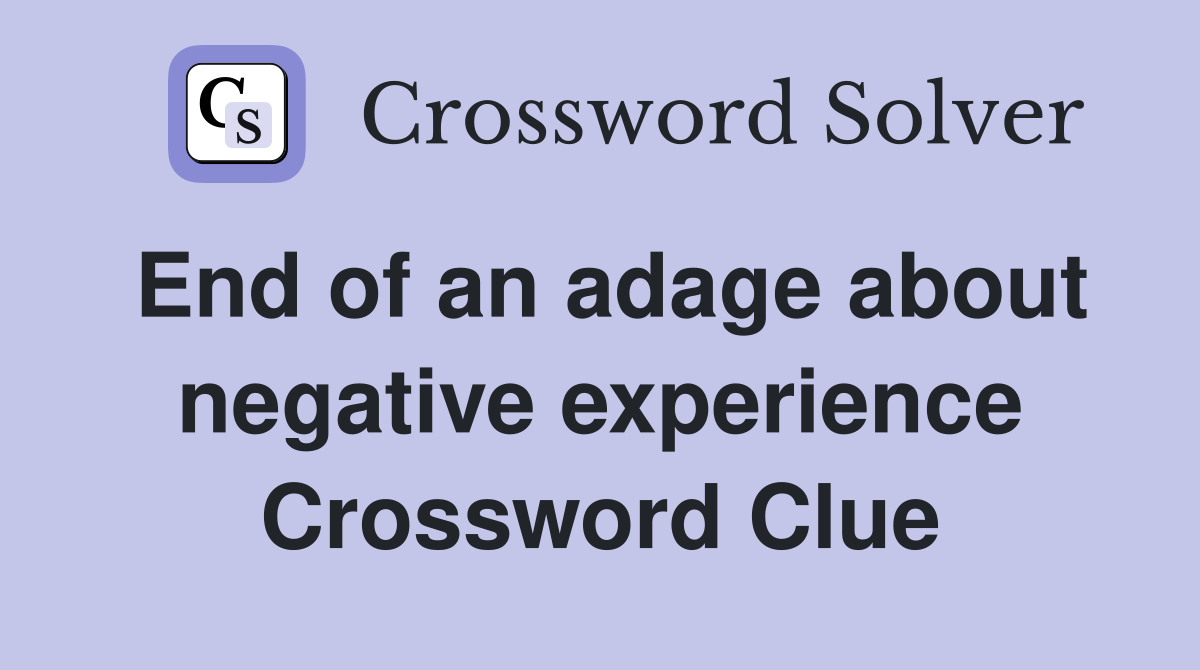 End of an adage about negative experience Crossword Clue