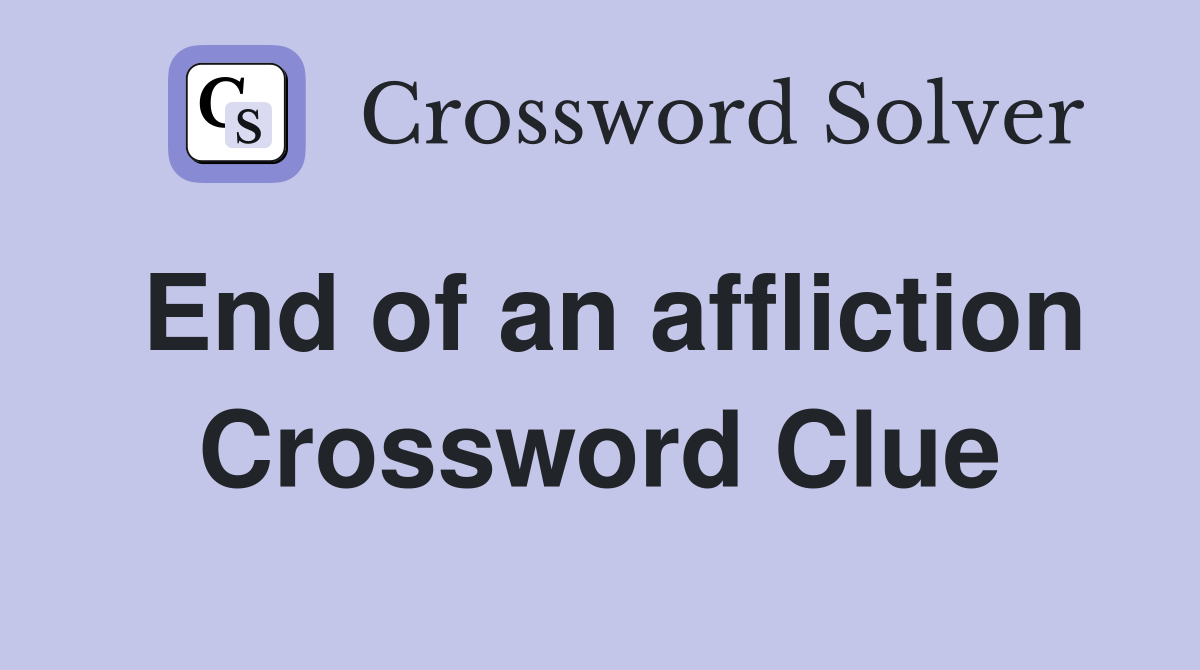 End of an affliction Crossword Clue
