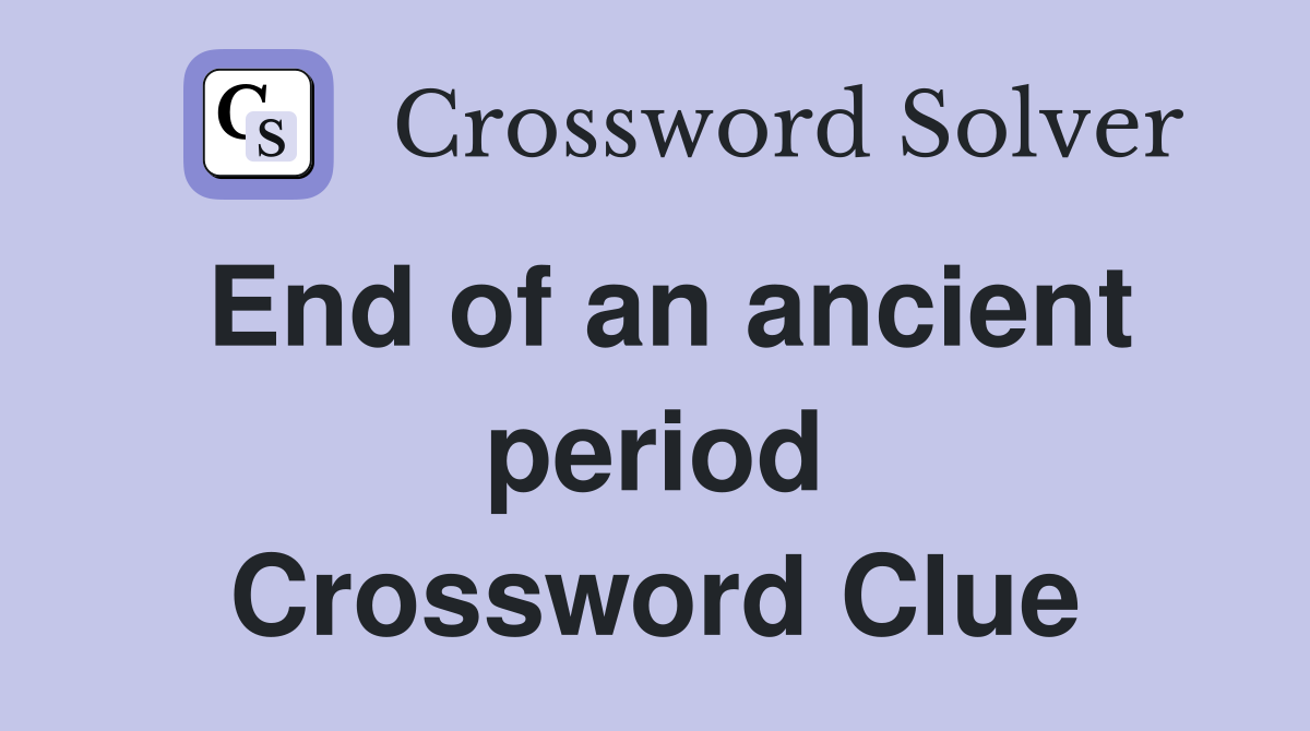 End of an ancient period Crossword Clue