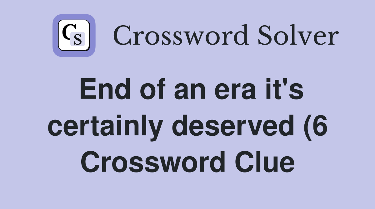 End of an era it #39 s certainly deserved (6) Crossword Clue Answers End of an era it #39 s certainly deserved (6) Crossword Clue Answers