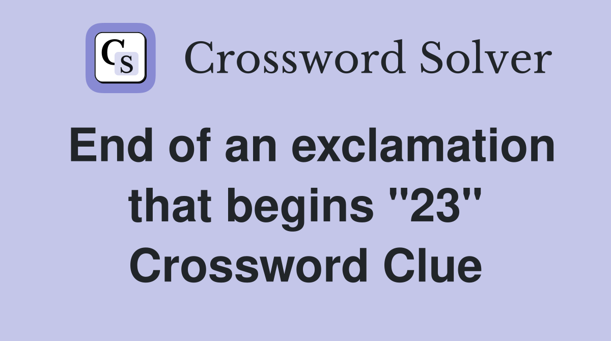 End of an exclamation that begins "23" Crossword Clue