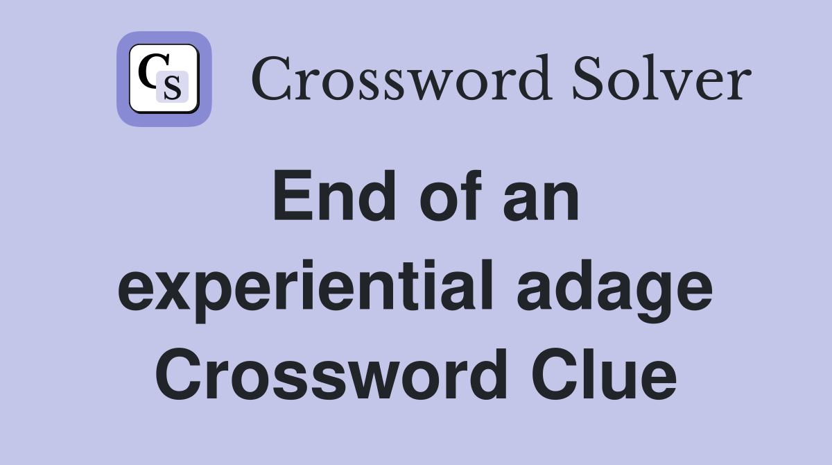 End of an experiential adage Crossword Clue