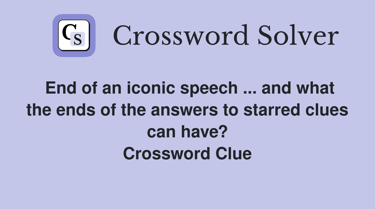 End of an iconic speech ... and what the ends of the answers to starred clues can have? Crossword Clue