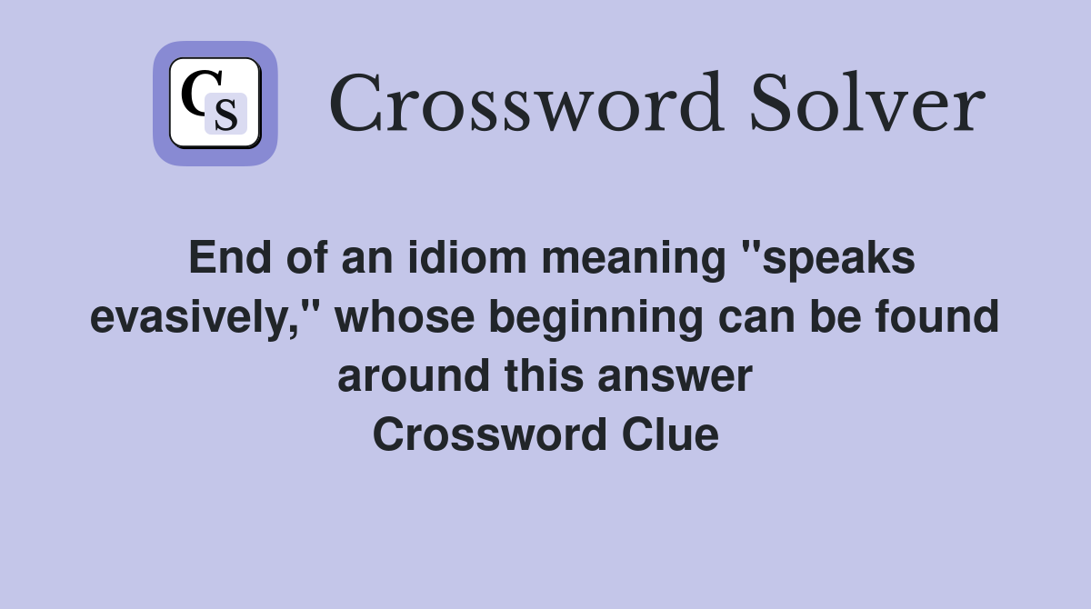 End of an idiom meaning "speaks evasively," whose beginning can be found around this answer Crossword Clue