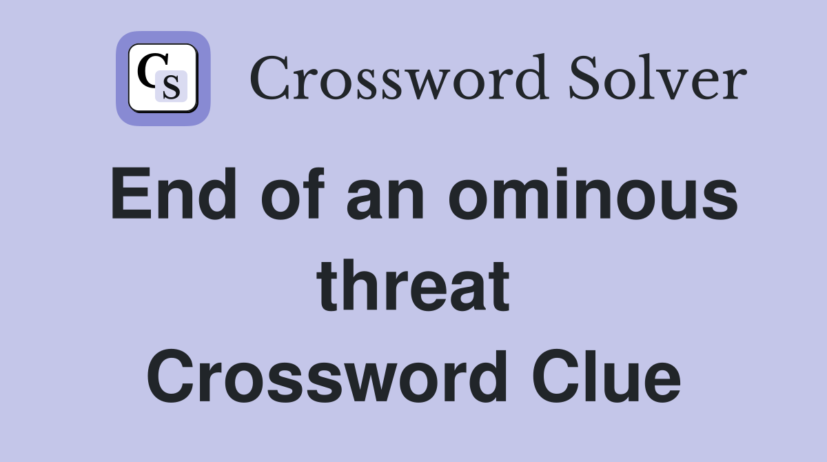 End of an ominous threat Crossword Clue