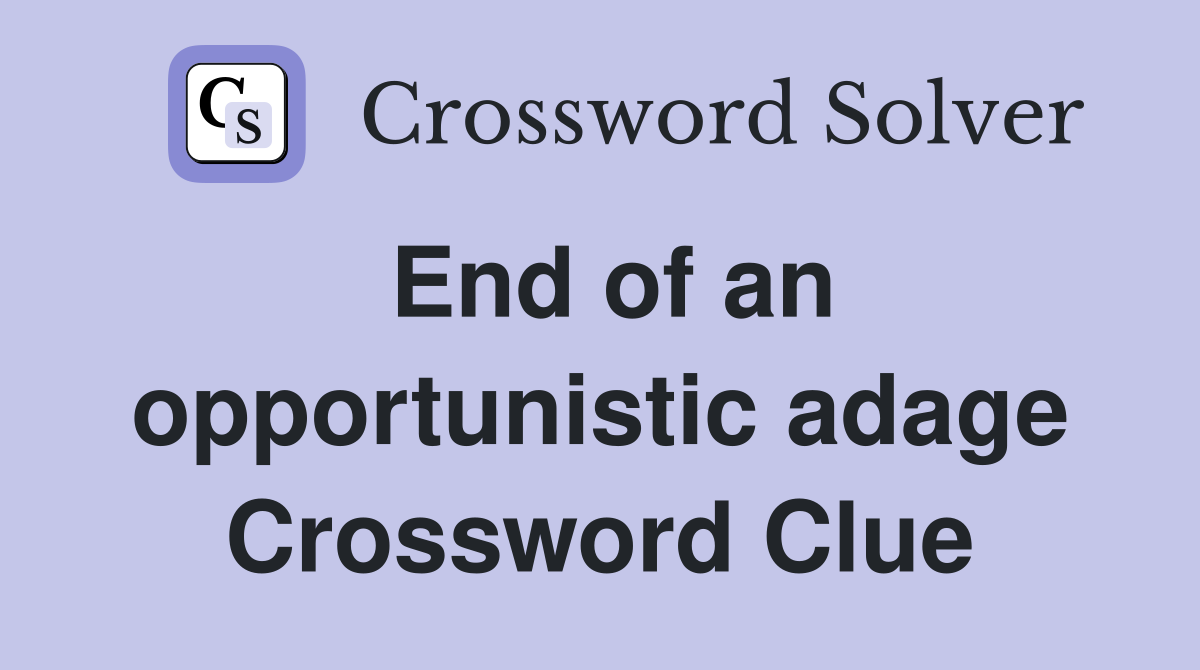 End of an opportunistic adage Crossword Clue
