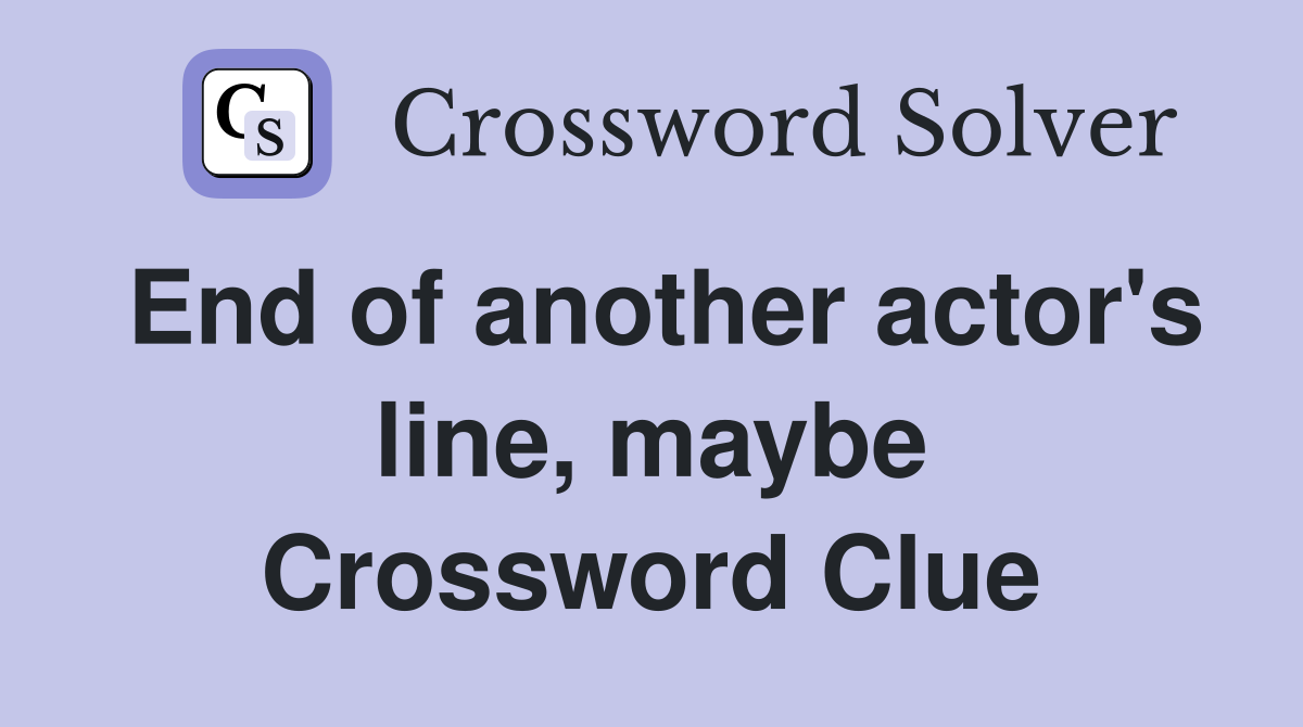 End of another actor's line, maybe Crossword Clue