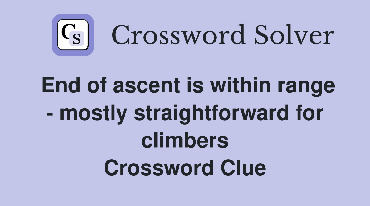 End of ascent is within range - mostly straightforward for climbers Crossword Clue