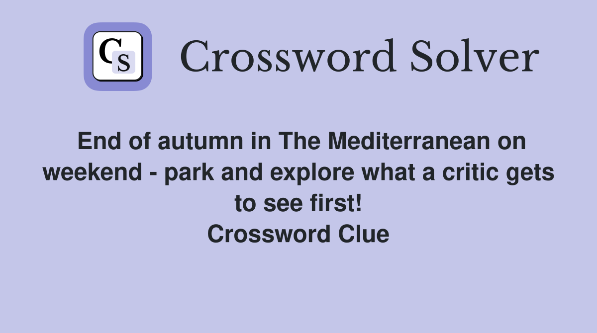 End of autumn in The Mediterranean on weekend - park and explore what a critic gets to see first! Crossword Clue
