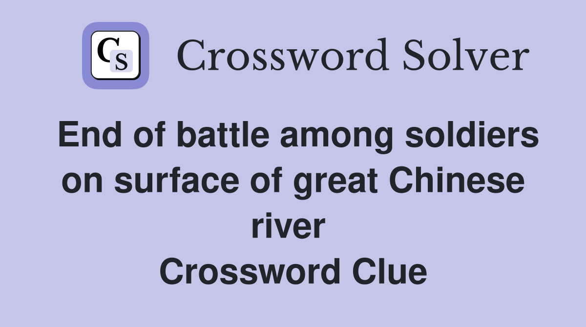 End of battle among soldiers on surface of great Chinese river  Crossword Clue