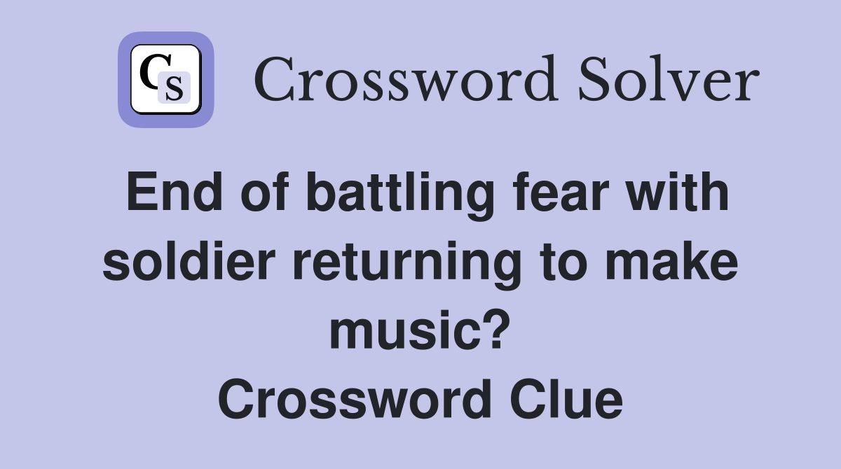 End of battling fear with soldier returning to make music? Crossword Clue