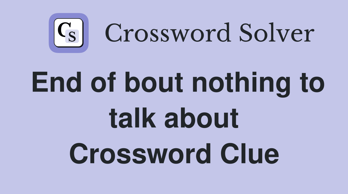 End of bout nothing to talk about Crossword Clue