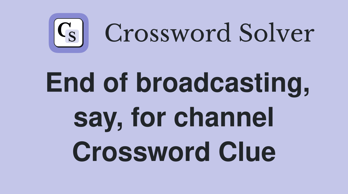 End of broadcasting, say, for channel Crossword Clue