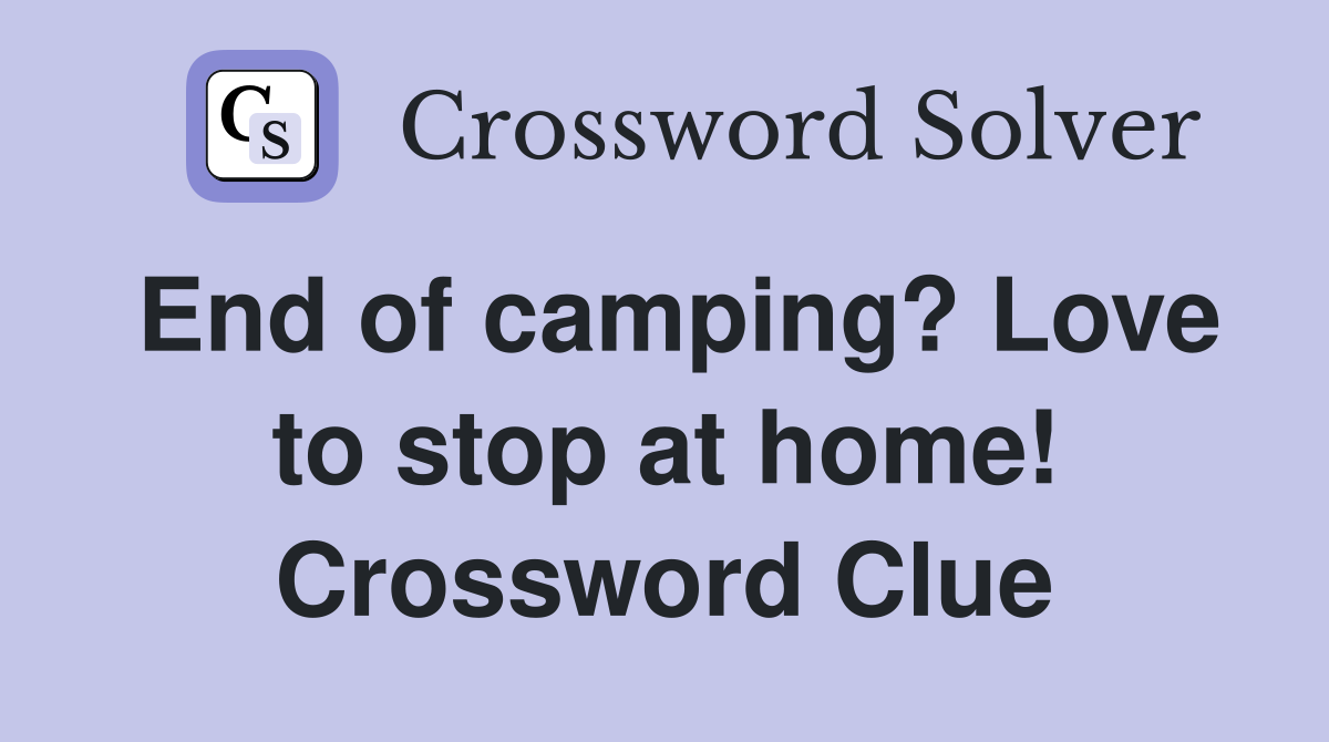 End of camping? Love to stop at home! Crossword Clue