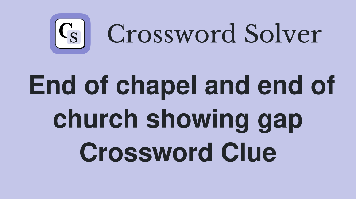 End of chapel and end of church showing gap Crossword Clue
