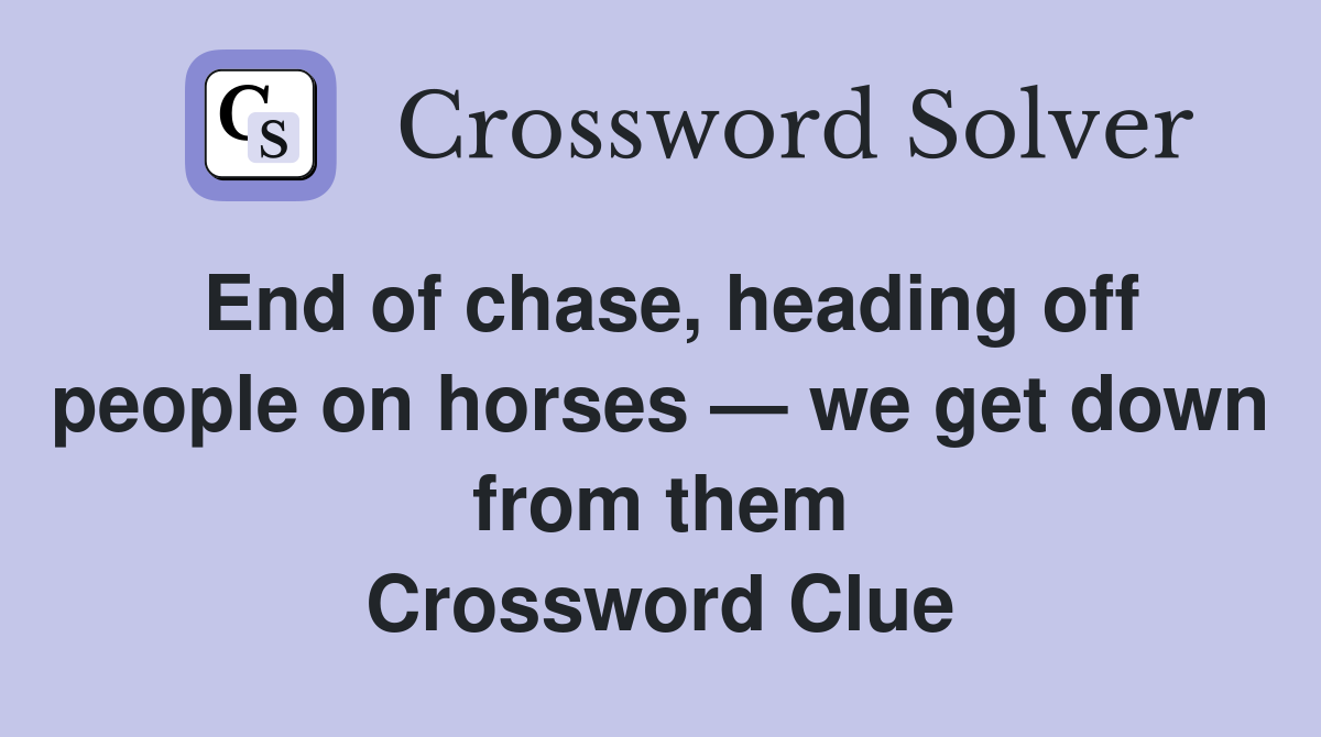 End of chase, heading off people on horses — we get down from them Crossword Clue