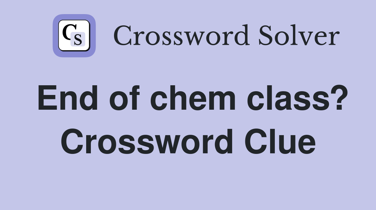 End of chem class? Crossword Clue
