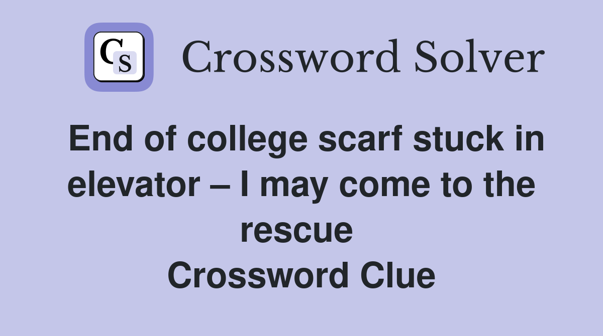 End of college scarf stuck in elevator – I may come to the rescue  Crossword Clue