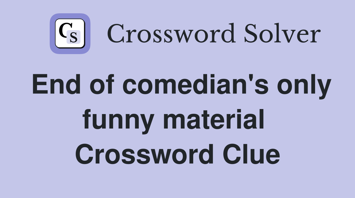 End of comedian's only funny material  Crossword Clue