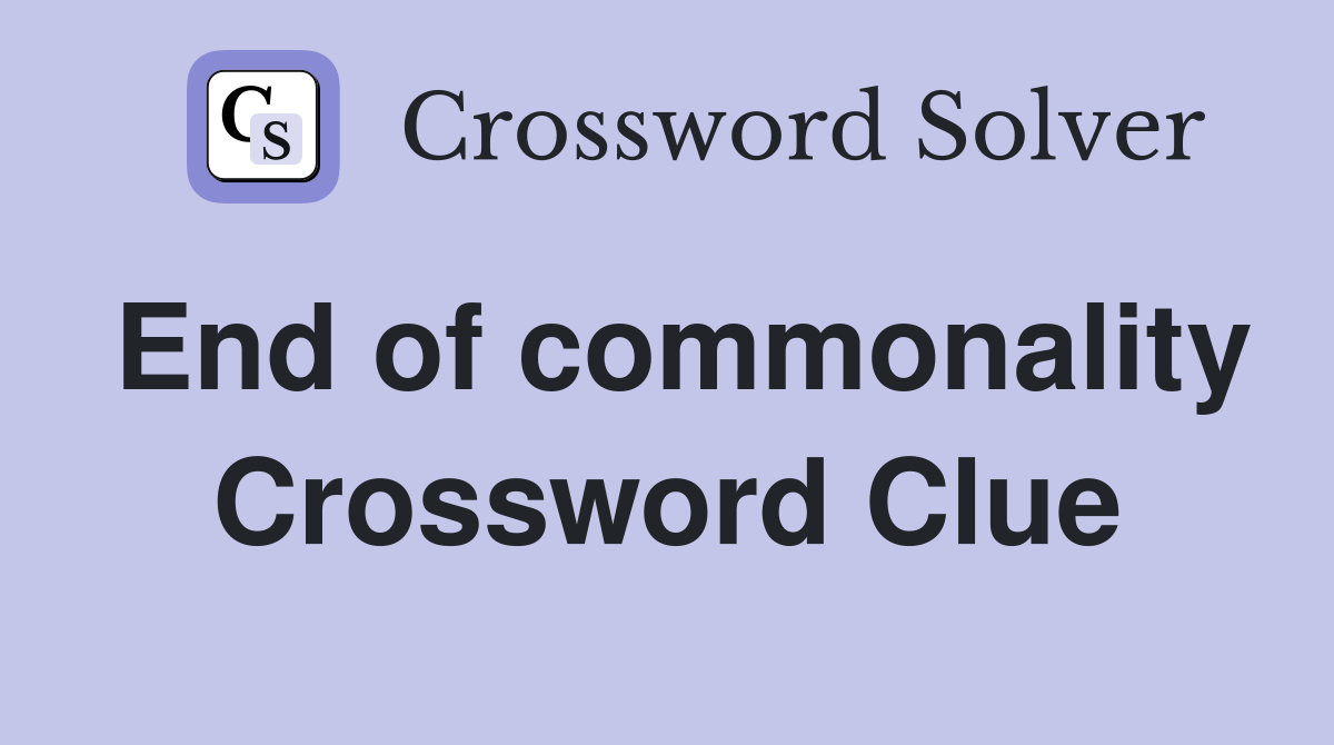 End of commonality Crossword Clue