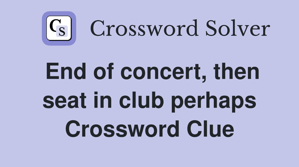 End of concert, then seat in club perhaps Crossword Clue