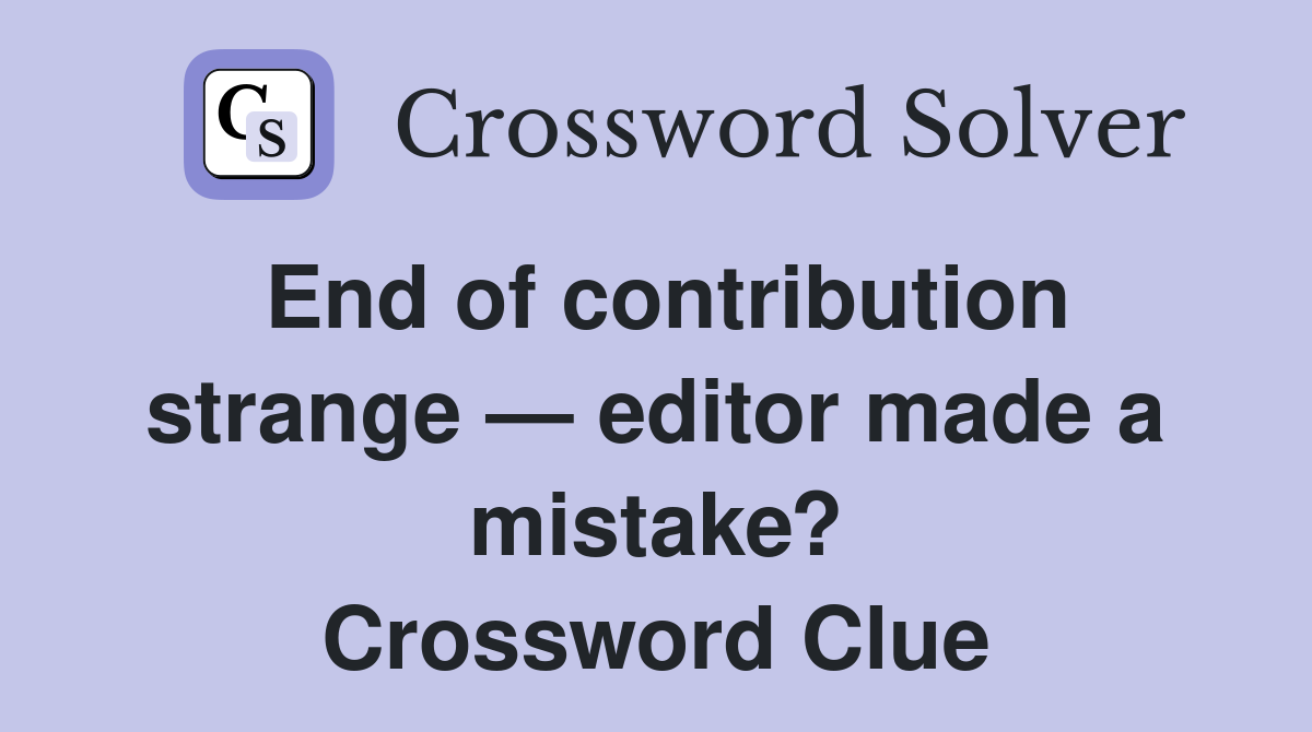 End of contribution strange — editor made a mistake? Crossword Clue