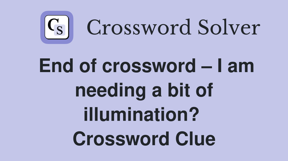 End of crossword – I am needing a bit of illumination?  Crossword Clue