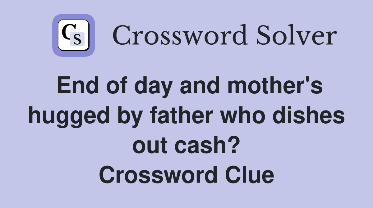 End of day and mother's hugged by father who dishes out cash? Crossword Clue