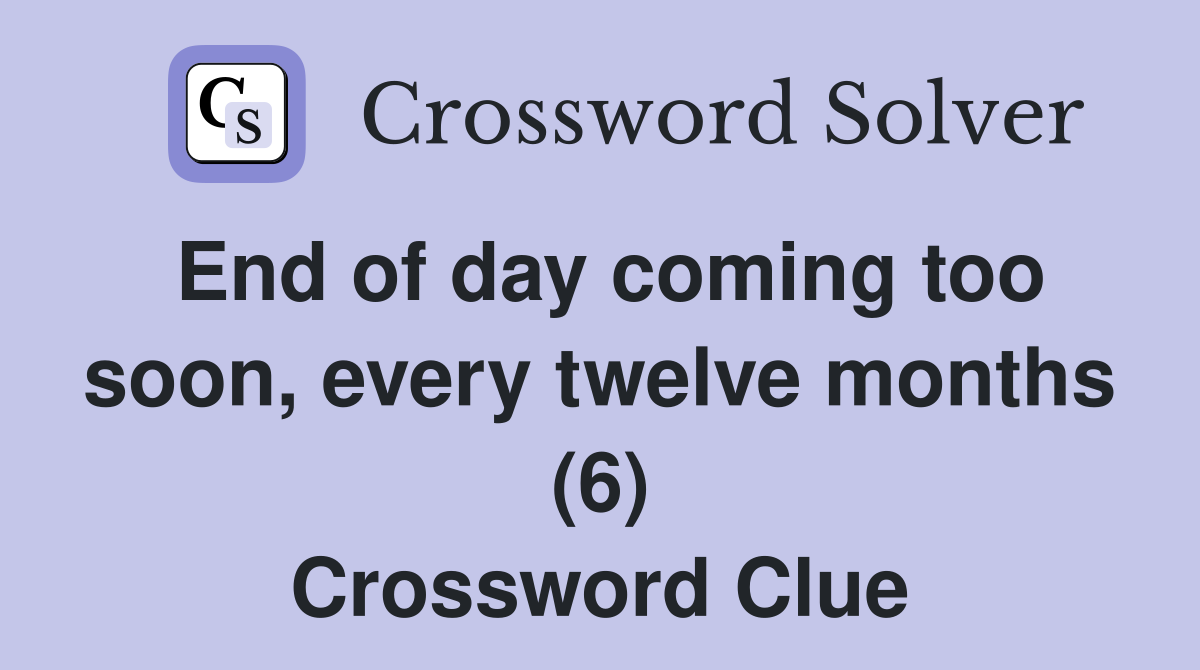 End of day coming too soon, every twelve months (6) Crossword Clue