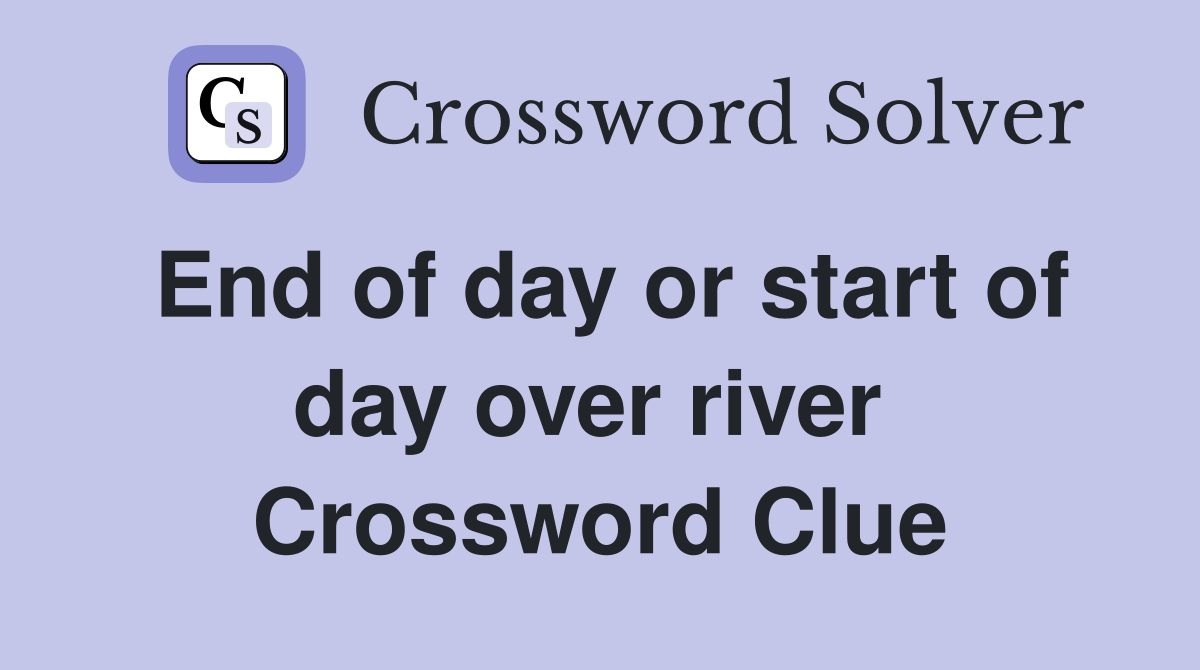 End of day or start of day over river  Crossword Clue