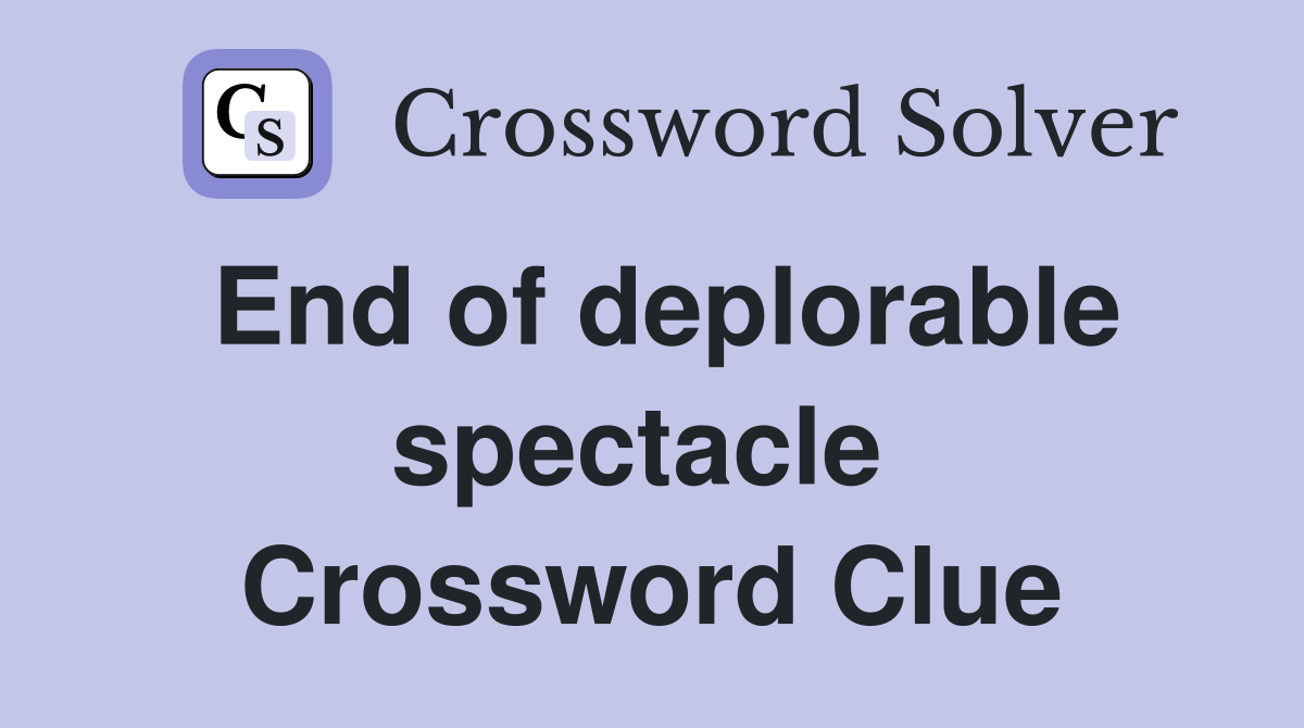 End of deplorable spectacle  Crossword Clue