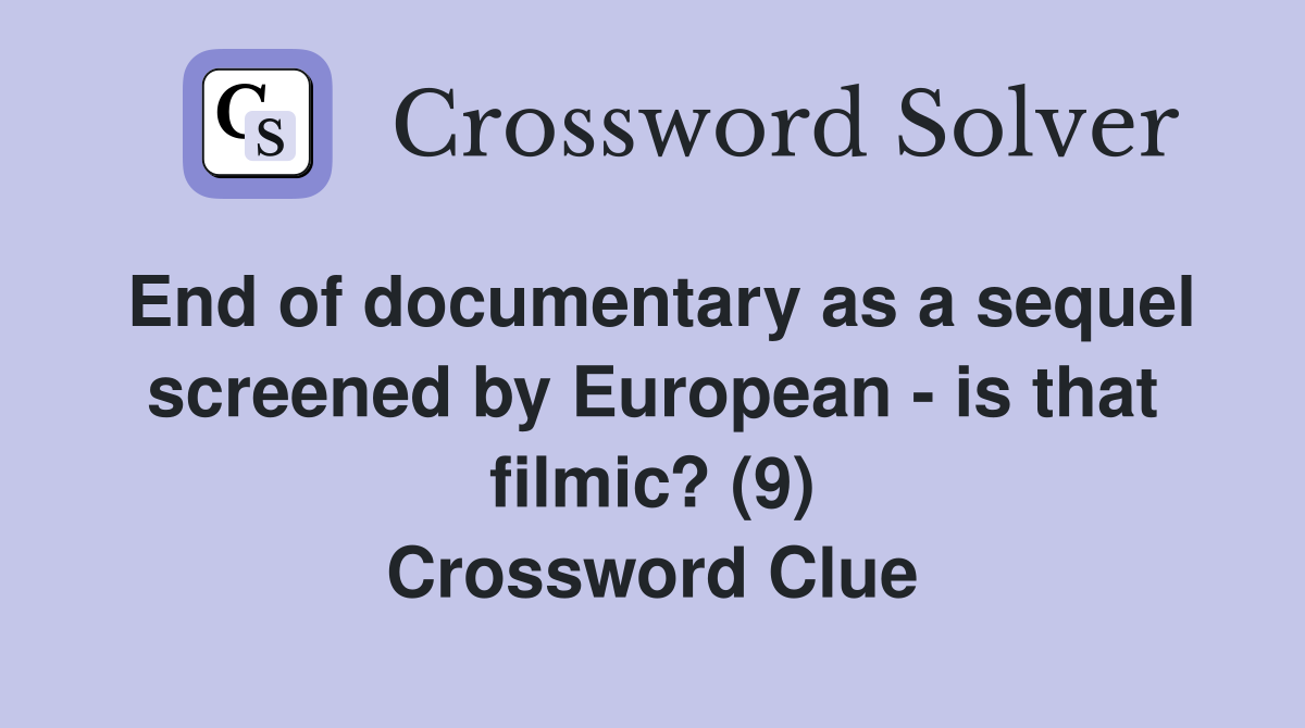 End of documentary as a sequel screened by European - is that filmic? (9) Crossword Clue