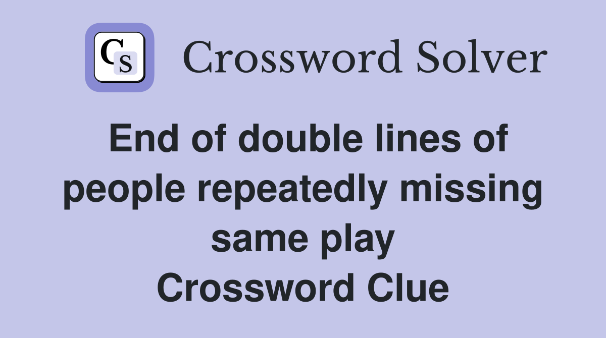End of double lines of people repeatedly missing same play Crossword Clue