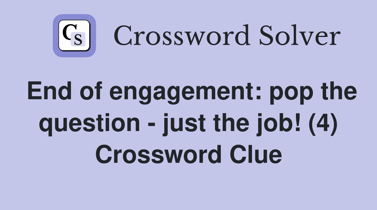 End of engagement: pop the question - just the job! (4) Crossword Clue