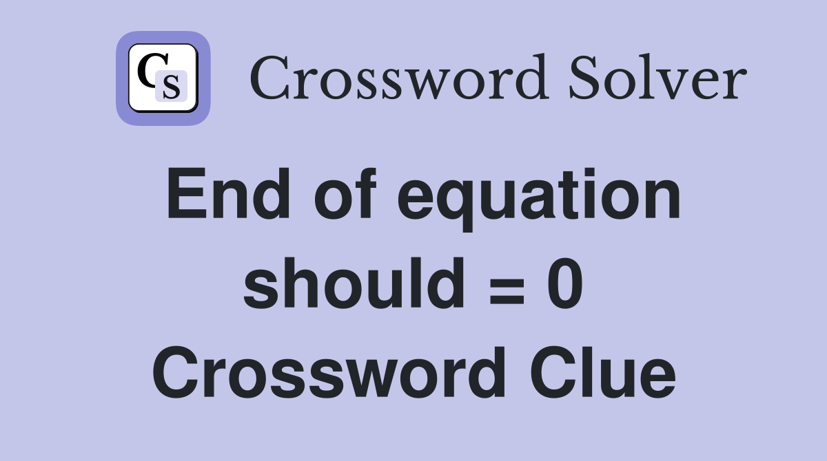 End of equation should = 0 Crossword Clue