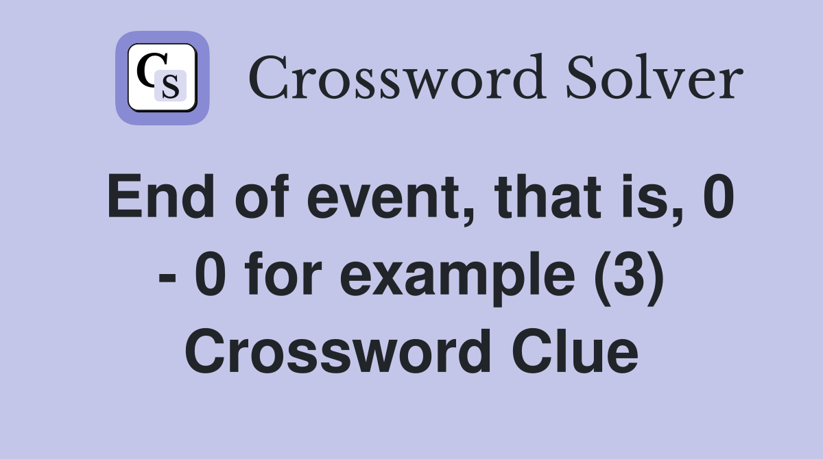 End of event, that is, 0 - 0 for example (3) Crossword Clue