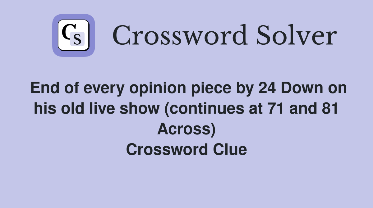 End of every opinion piece by 24 Down on his old live show (continues at 71 and 81 Across) Crossword Clue