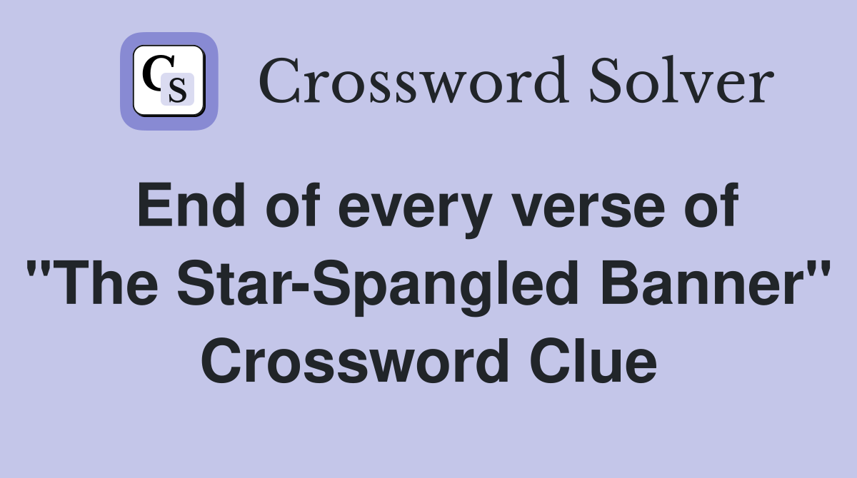 End of every verse of "The Star-Spangled Banner" Crossword Clue