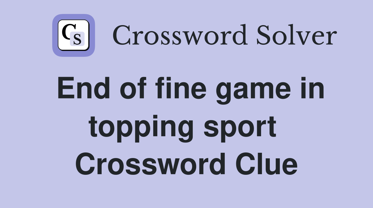 End of fine game in topping sport  Crossword Clue