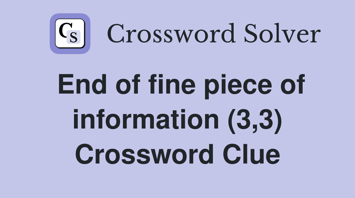 End of fine piece of information (3,3) Crossword Clue