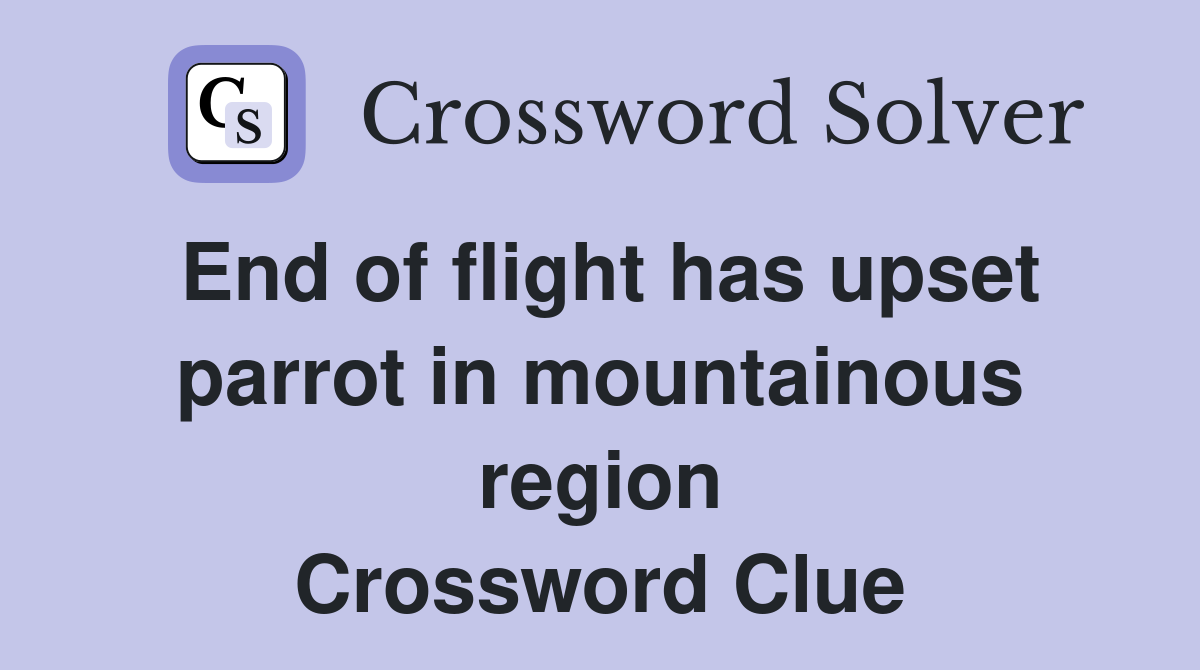 End of flight has upset parrot in mountainous region Crossword Clue
