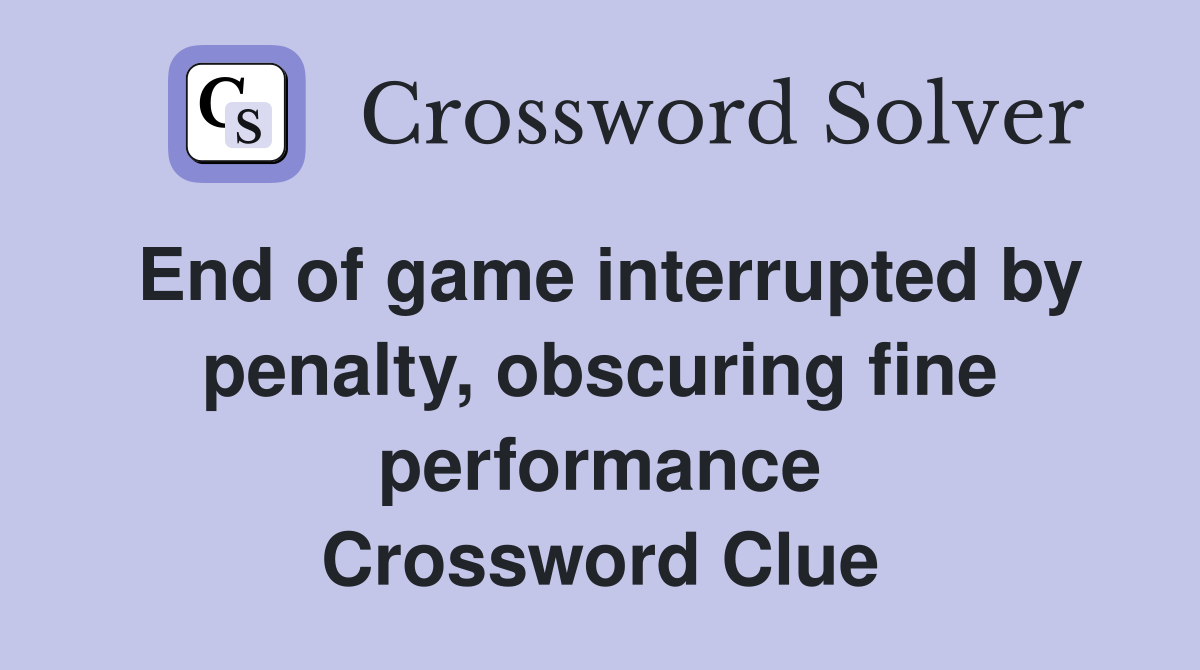 End of game interrupted by penalty, obscuring fine performance Crossword Clue