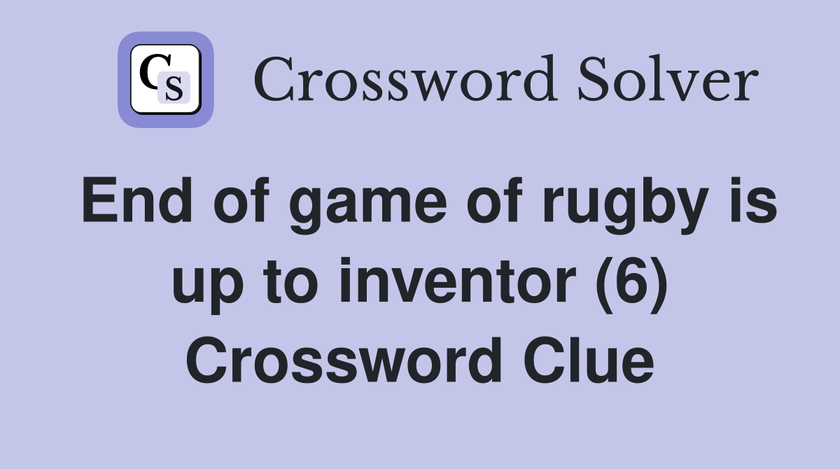 End of game of rugby is up to inventor (6) Crossword Clue