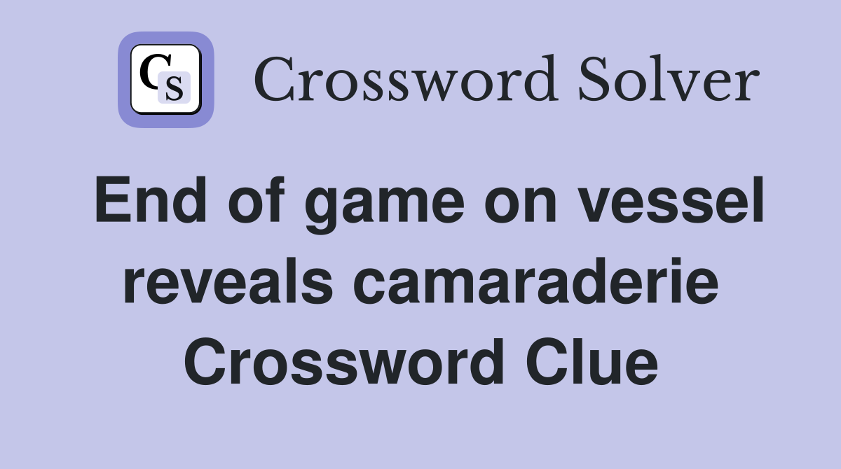 End of game on vessel reveals camaraderie Crossword Clue Answers