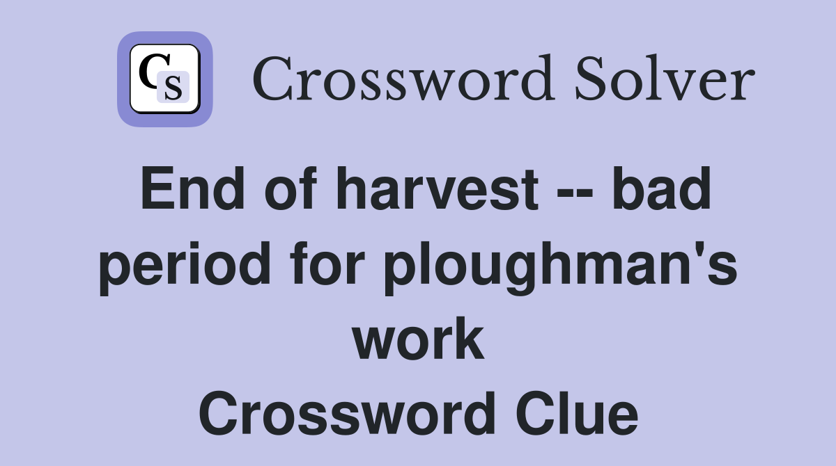 End of harvest -- bad period for ploughman's work Crossword Clue