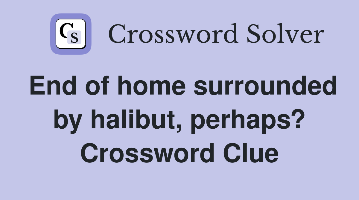 End of home surrounded by halibut, perhaps? Crossword Clue